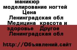 маникюр , shellac,моделирование ногтей › Цена ­ 700 - Ленинградская обл. Медицина, красота и здоровье » Другое   . Ленинградская обл.